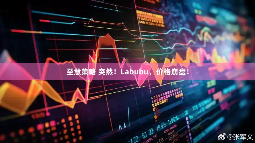 至慧策略 突然！Labubu，价格崩盘！