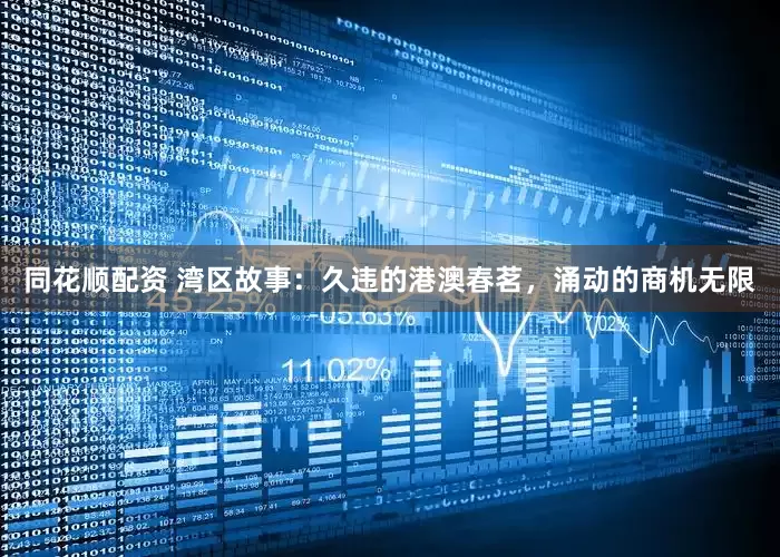 同花顺配资 湾区故事：久违的港澳春茗，涌动的商机无限