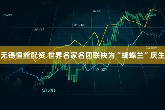 无锡恒鑫配资 世界名家名团联袂为“蝴蝶兰”庆生