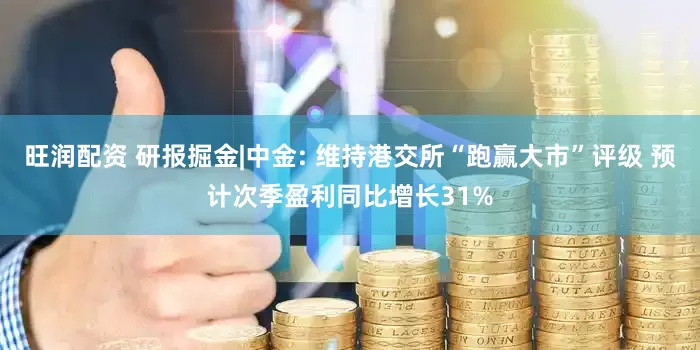旺润配资 研报掘金|中金: 维持港交所“跑赢大市”评级 预计次季盈利同比增长31%