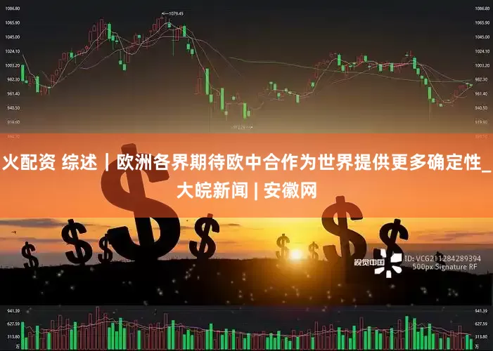 火配资 综述｜欧洲各界期待欧中合作为世界提供更多确定性_大皖新闻 | 安徽网