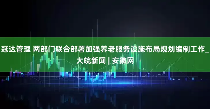 冠达管理 两部门联合部署加强养老服务设施布局规划编制工作_大皖新闻 | 安徽网