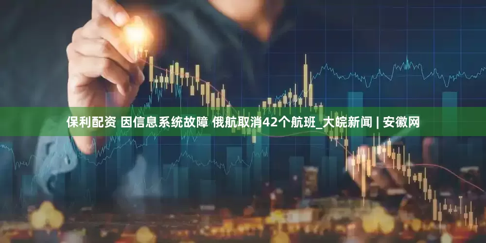 保利配资 因信息系统故障 俄航取消42个航班_大皖新闻 | 安徽网
