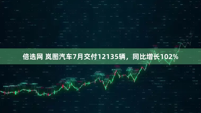 倍选网 岚图汽车7月交付12135辆，同比增长102%