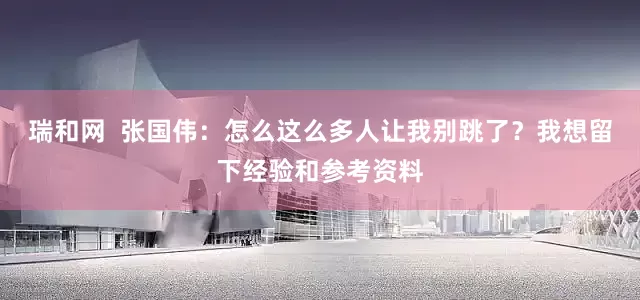 瑞和网  张国伟：怎么这么多人让我别跳了？我想留下经验和参考资料