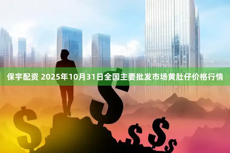 保宇配资 2025年10月31日全国主要批发市场黄肚仔价格行情