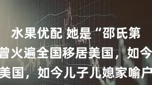 水果优配 她是“邵氏第一美女”，曾火遍全国移居美国，如今儿子儿媳家喻户晓